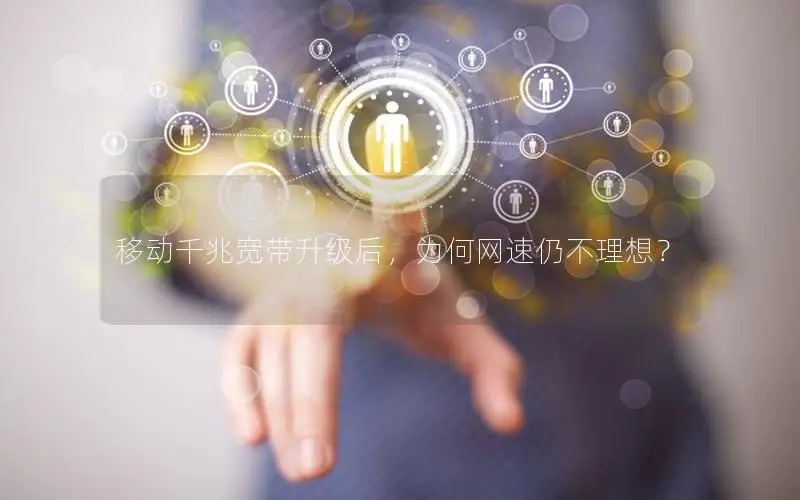 移动千兆宽带升级后，为何网速仍不理想？