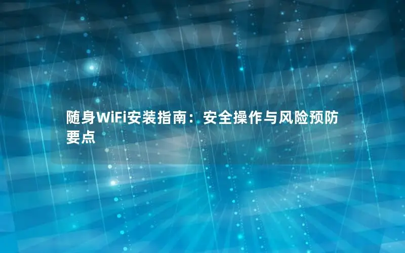 随身WiFi安装指南：安全操作与风险预防要点
