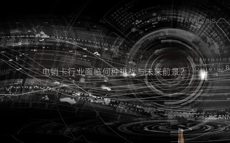 电销卡行业面临何种挑战与未来前景？