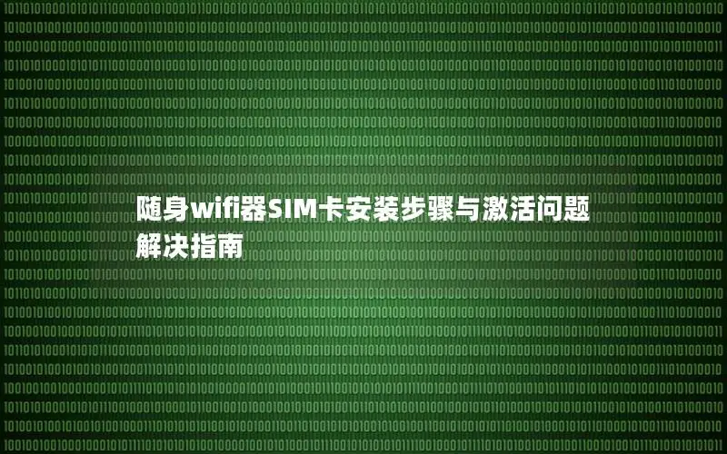 随身wifi器SIM卡安装步骤与激活问题解决指南