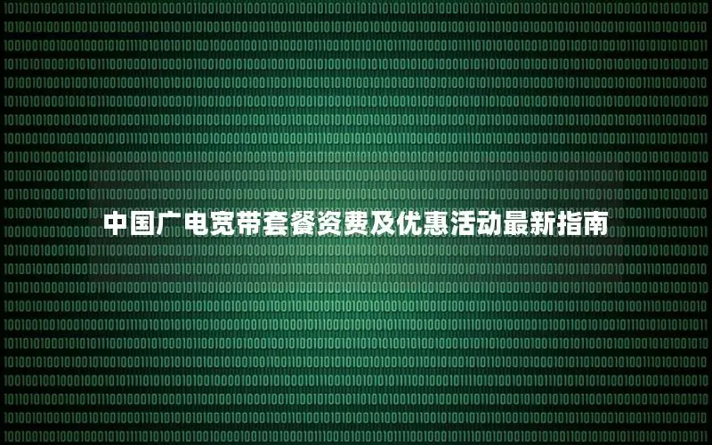 中国广电宽带套餐资费及优惠活动最新指南