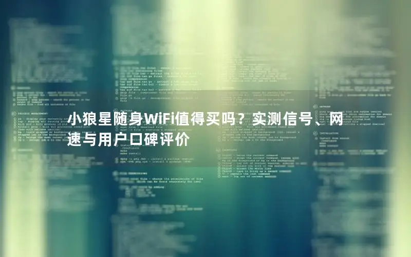 小狼星随身WiFi值得买吗？实测信号、网速与用户口碑评价