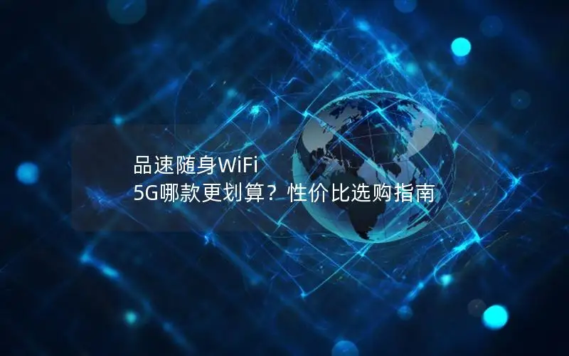 品速随身WiFi 5G哪款更划算？性价比选购指南