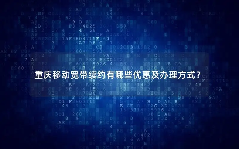 重庆移动宽带续约有哪些优惠及办理方式？