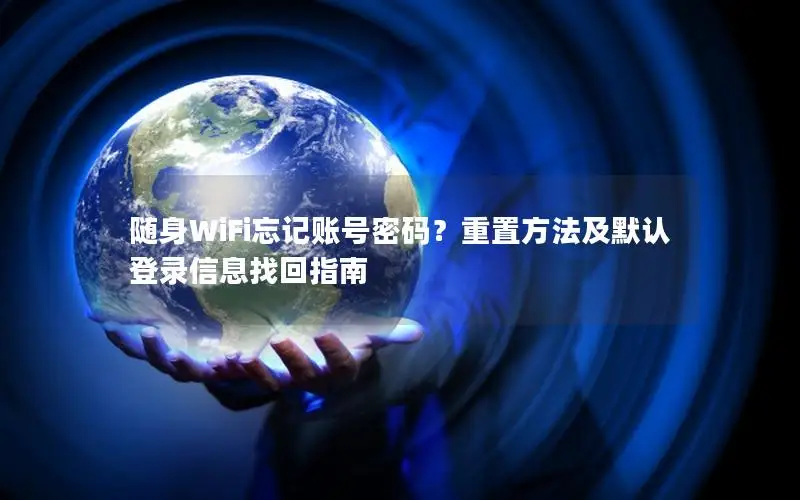 随身WiFi忘记账号密码？重置方法及默认登录信息找回指南