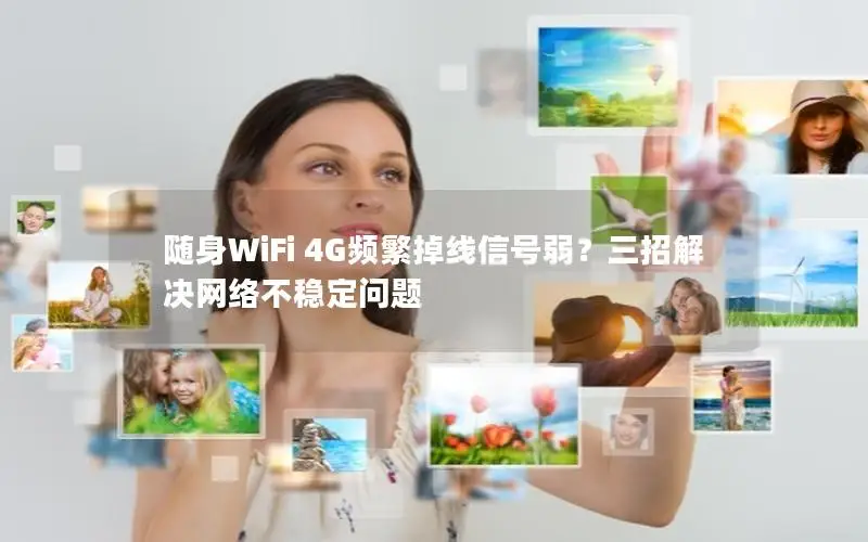 随身WiFi 4G频繁掉线信号弱？三招解决网络不稳定问题