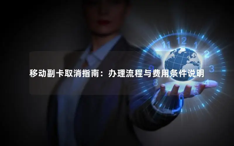 移动副卡取消指南：办理流程与费用条件说明