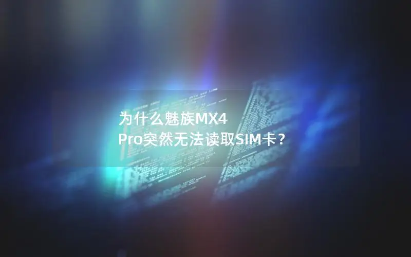 为什么魅族MX4 Pro突然无法读取SIM卡？