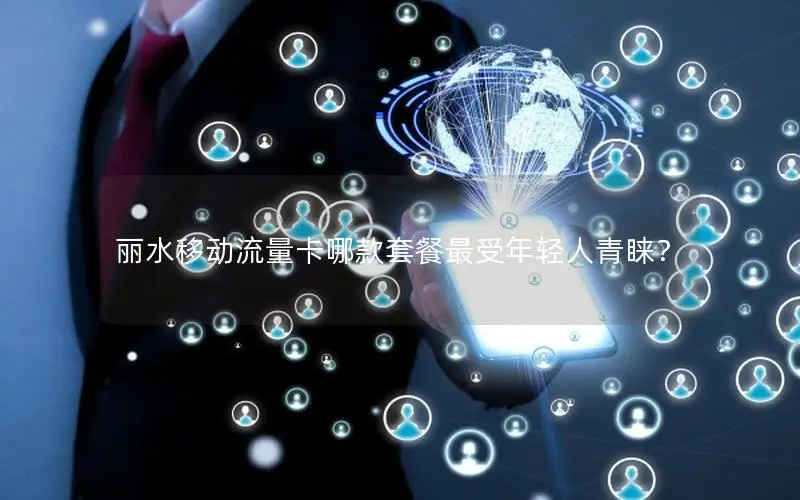 丽水移动流量卡哪款套餐最受年轻人青睐？