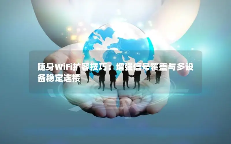 随身WiFi扩容技巧：增强信号覆盖与多设备稳定连接