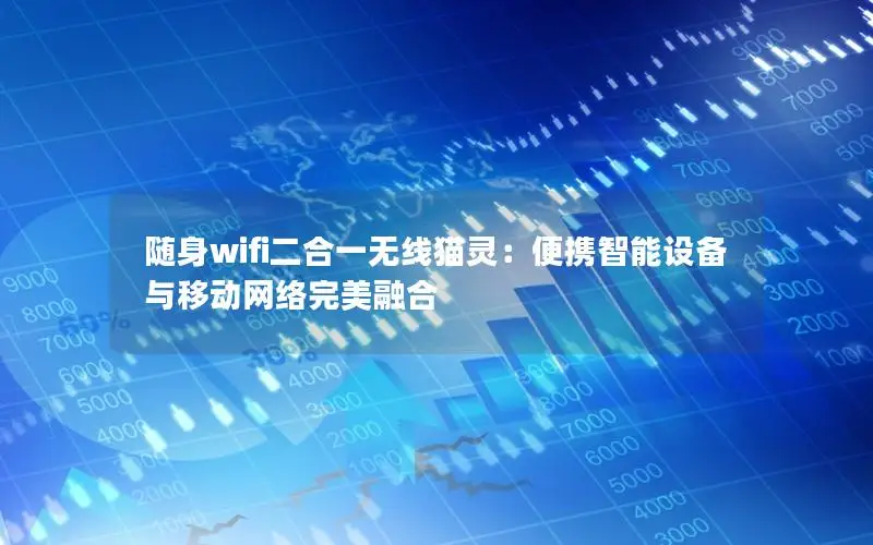 随身wifi二合一无线猫灵：便携智能设备与移动网络完美融合
