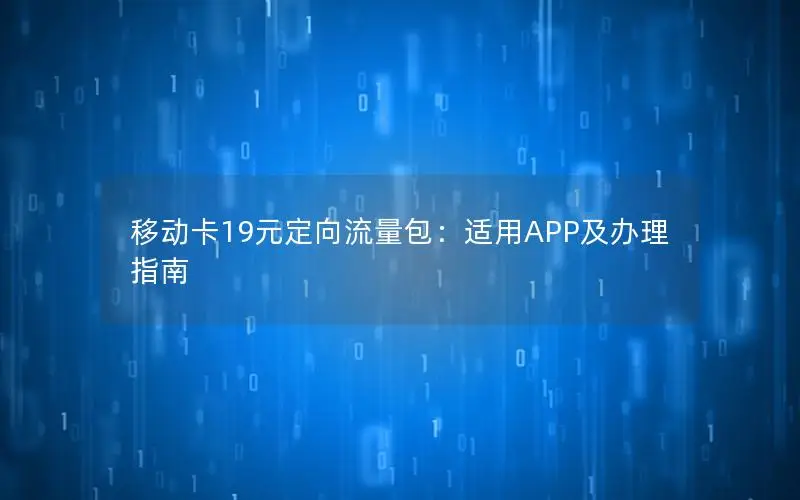 移动卡19元定向流量包：适用APP及办理指南