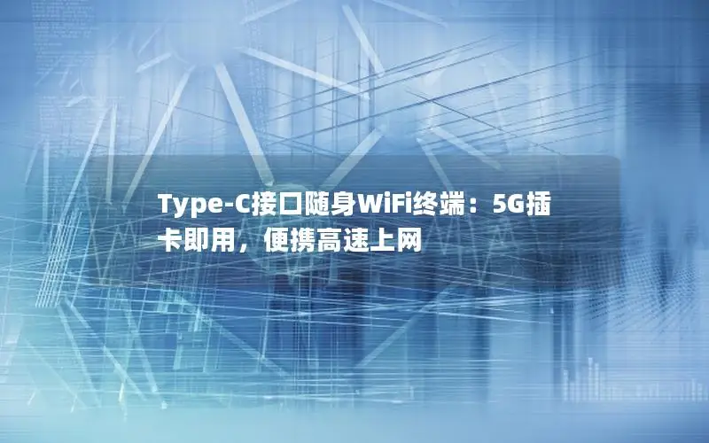 Type-C接口随身WiFi终端：5G插卡即用，便携高速上网