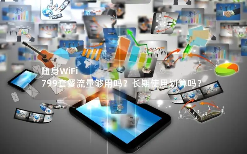 随身WiFi 799套餐流量够用吗？长期使用划算吗？