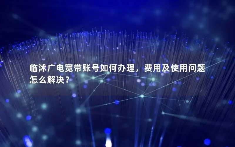 临沭广电宽带账号如何办理，费用及使用问题怎么解决？