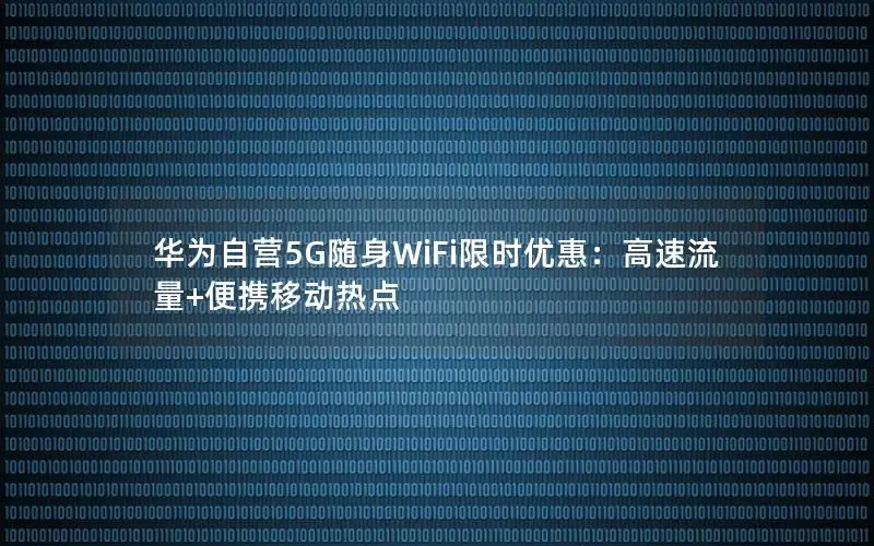 华为自营5G随身WiFi限时优惠：高速流量+便携移动热点