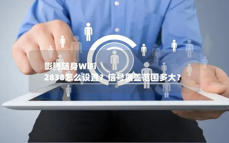 影腾随身WiFi 2838怎么设置？信号覆盖范围多大？