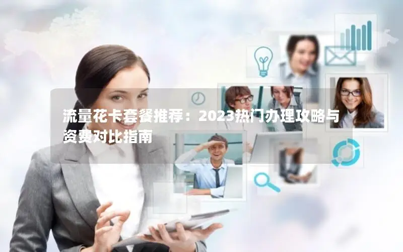 流量花卡套餐推荐：2023热门办理攻略与资费对比指南