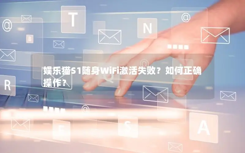 娱乐猫S1随身WiFi激活失败？如何正确操作？