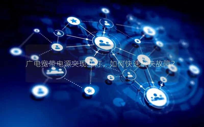 广电宽带电源突现红灯，如何快速解决故障？