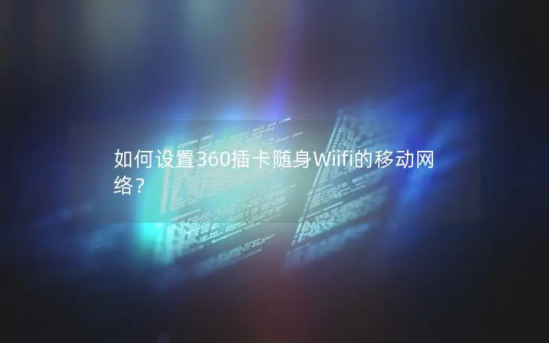 如何设置360插卡随身Wiifi的移动网络？