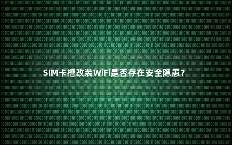 SIM卡槽改装WiFi是否存在安全隐患？