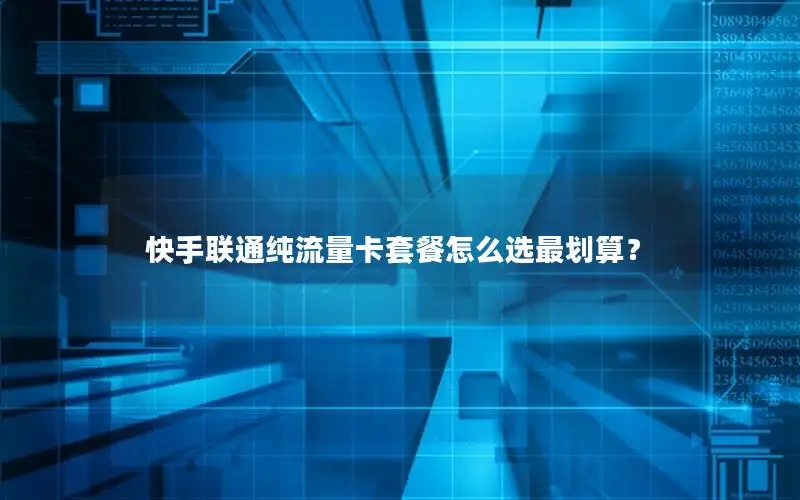 快手联通纯流量卡套餐怎么选最划算？