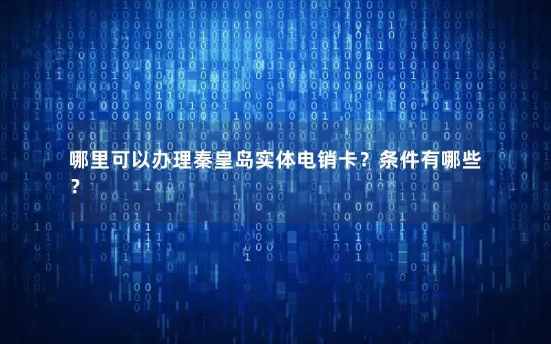 哪里可以办理秦皇岛实体电销卡？条件有哪些？