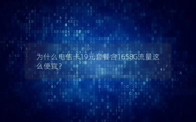 为什么电信卡19元套餐含1658G流量这么便宜？