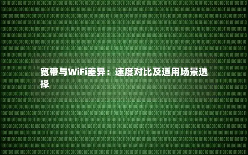 宽带与WiFi差异：速度对比及适用场景选择