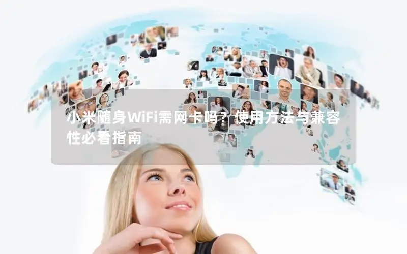小米随身WiFi需网卡吗？使用方法与兼容性必看指南