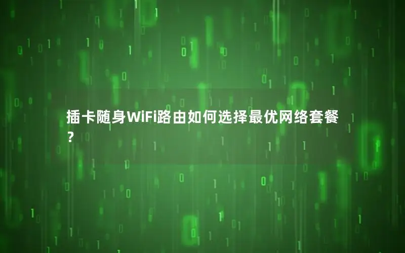 插卡随身WiFi路由如何选择最优网络套餐？