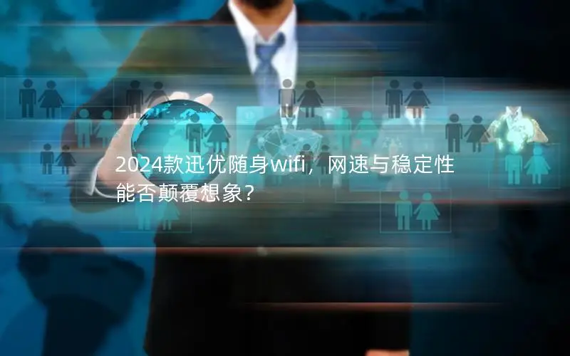 2024款迅优随身wifi，网速与稳定性能否颠覆想象？