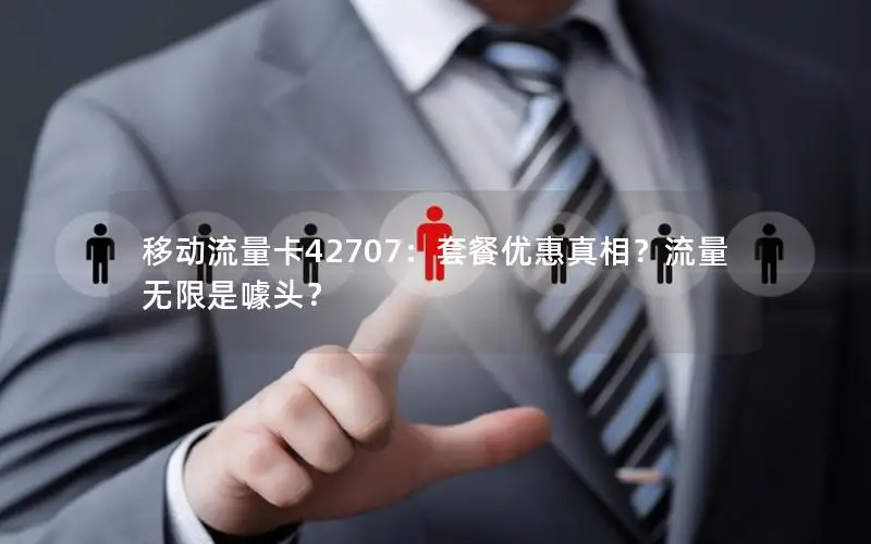 移动流量卡42707：套餐优惠真相？流量无限是噱头？