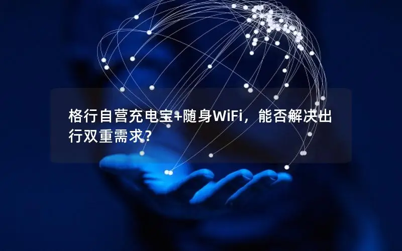 格行自营充电宝+随身WiFi，能否解决出行双重需求？