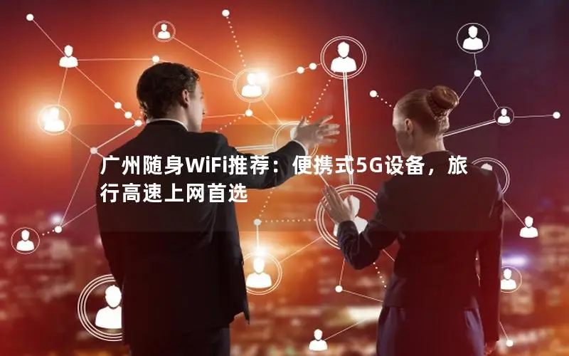 广州随身WiFi推荐：便携式5G设备，旅行高速上网首选
