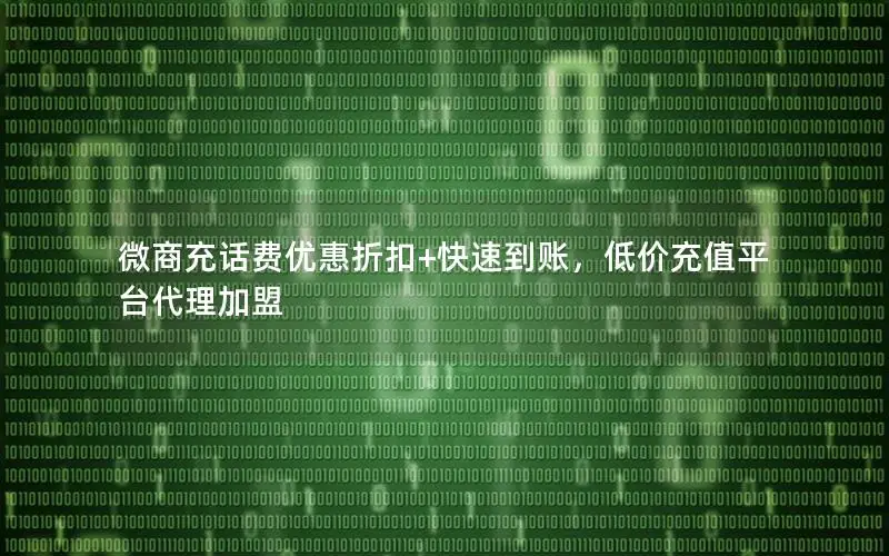 微商充话费优惠折扣+快速到账，低价充值平台代理加盟