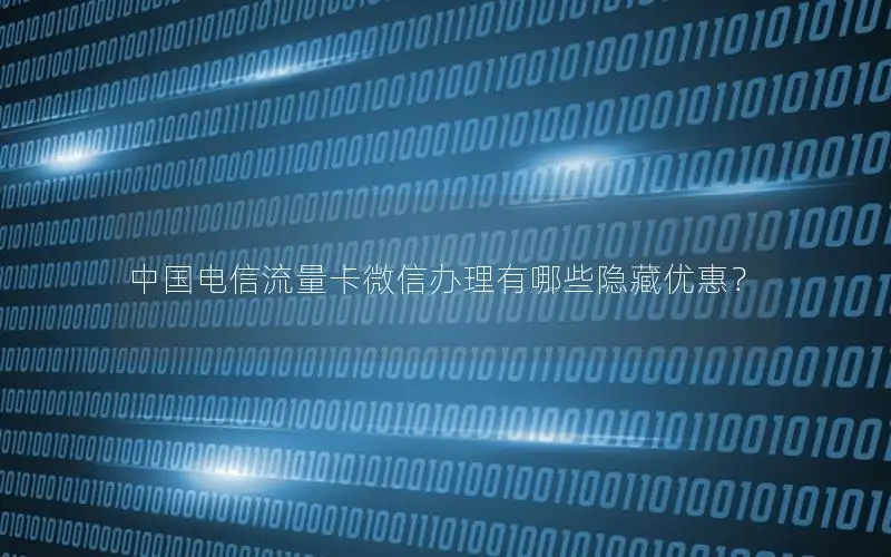 中国电信流量卡微信办理有哪些隐藏优惠？