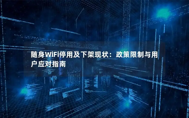 随身WiFi停用及下架现状：政策限制与用户应对指南