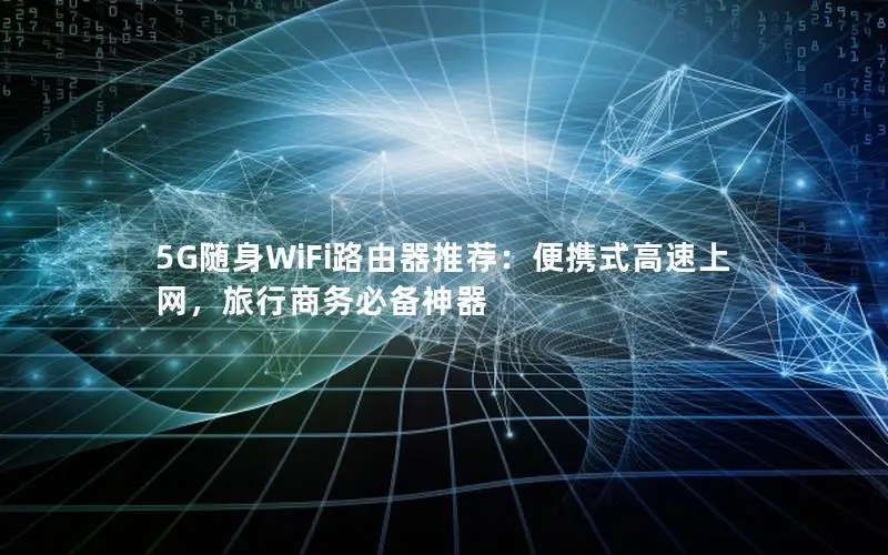 5G随身WiFi路由器推荐：便携式高速上网，旅行商务必备神器