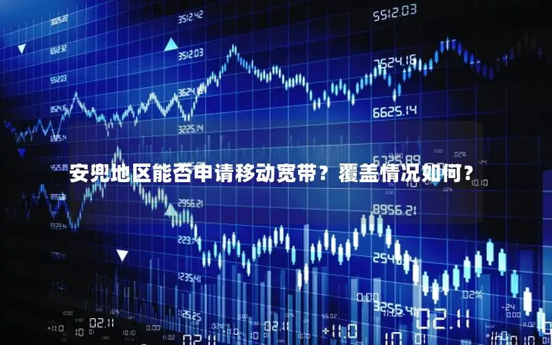 安兜地区能否申请移动宽带？覆盖情况如何？