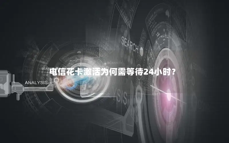 电信花卡激活为何需等待24小时？