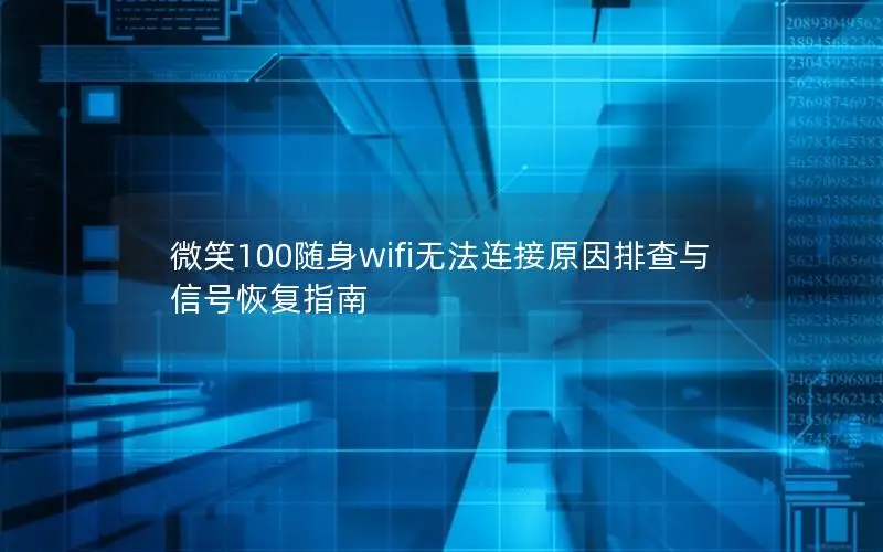 微笑100随身wifi无法连接原因排查与信号恢复指南