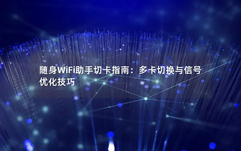 随身WiFi助手切卡指南：多卡切换与信号优化技巧