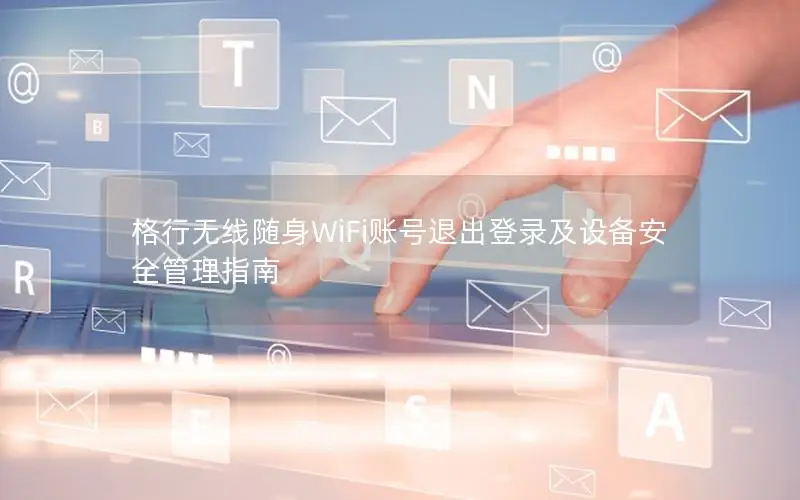 格行无线随身WiFi账号退出登录及设备安全管理指南