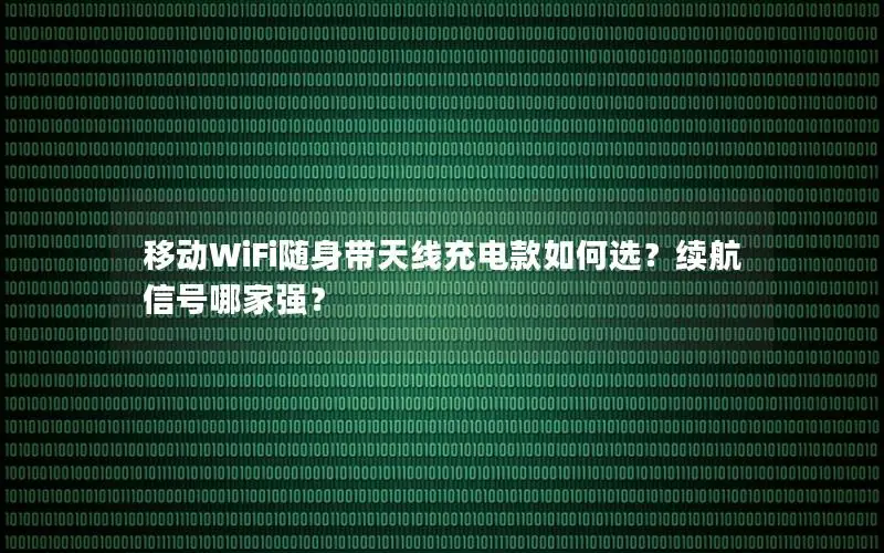 移动WiFi随身带天线充电款如何选？续航信号哪家强？