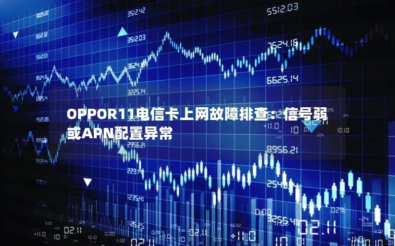 OPPOR11电信卡上网故障排查：信号弱或APN配置异常