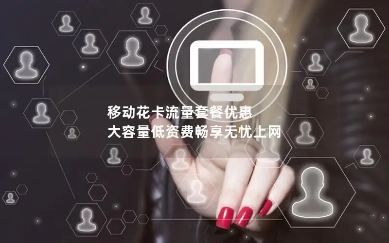 移动花卡流量套餐优惠 大容量低资费畅享无忧上网