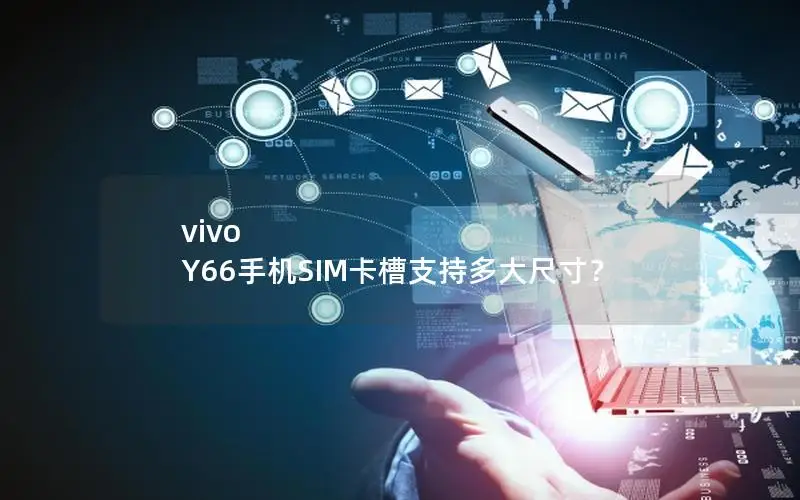 vivo Y66手机SIM卡槽支持多大尺寸？