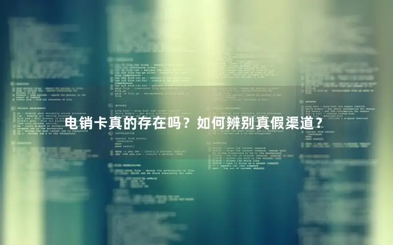 电销卡真的存在吗？如何辨别真假渠道？